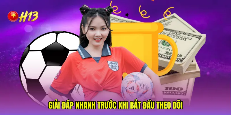 Giải đáp nhanh trước khi bắt đầu theo dõi