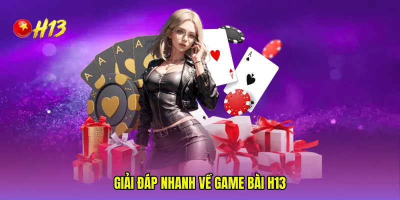 Giải đáp nhanh về Game bài H13