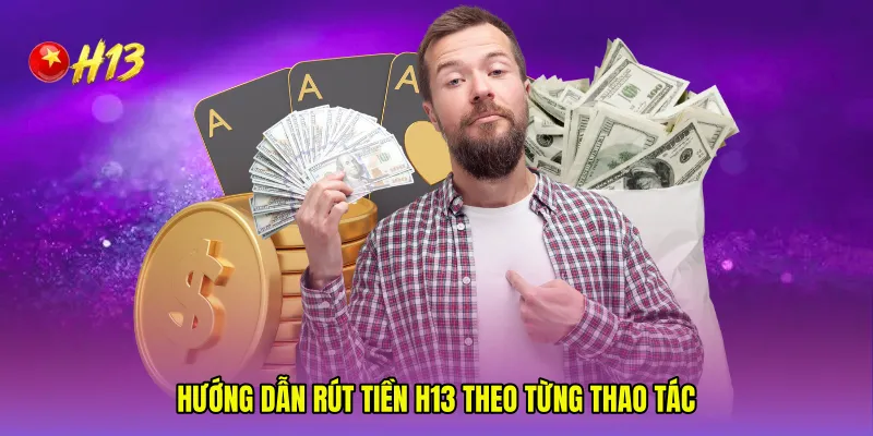 Hướng dẫn Rút tiền H13 theo từng thao tác
