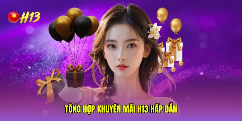 Tổng hợp khuyến mãi H13 hấp dẫn